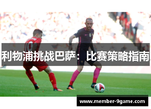 利物浦挑战巴萨：比赛策略指南