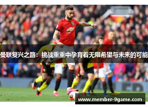 曼联复兴之路:挑战重重中孕育着无限希望与未来的可能 曼联复兴之路:挑战重重中孕育着无限希望与未来的可能