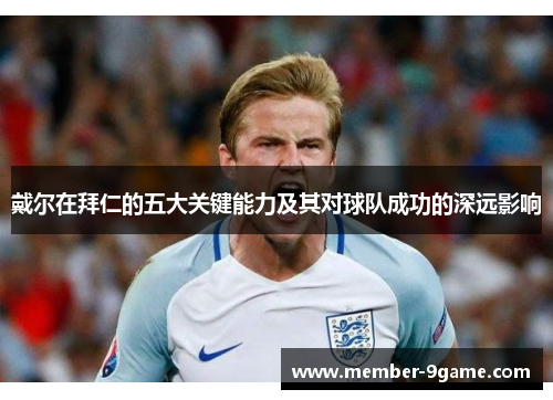 戴尔在拜仁的五大关键能力及其对球队成功的深远影响 戴尔在拜仁的五大关键能力及其对球队成功的深远影响