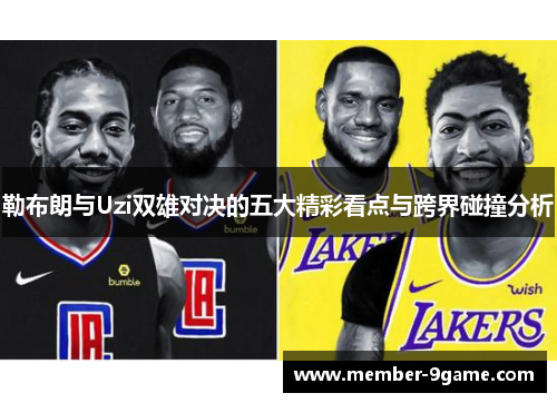 勒布朗与Uzi双雄对决的五大精彩看点与跨界碰撞分析 勒布朗与Uzi双雄对决的五大精彩看点与跨界碰撞分析