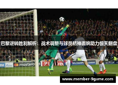巴黎逆转胜利解析:战术调整与球员精神面貌助力惊天翻盘 巴黎逆转胜利解析:战术调整与球员精神面貌助力惊天翻盘