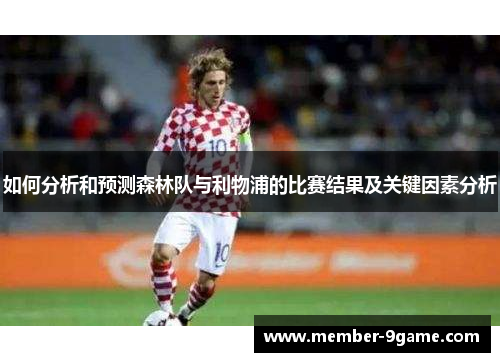 如何分析和预测森林队与利物浦的比赛结果及关键因素分析 如何分析和预测森林队与利物浦的比赛结果及关键因素分析