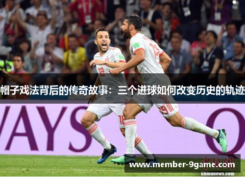 帽子戏法背后的传奇故事:三个进球如何改变历史的轨迹 帽子戏法背后的传奇故事:三个进球如何改变历史的轨迹
