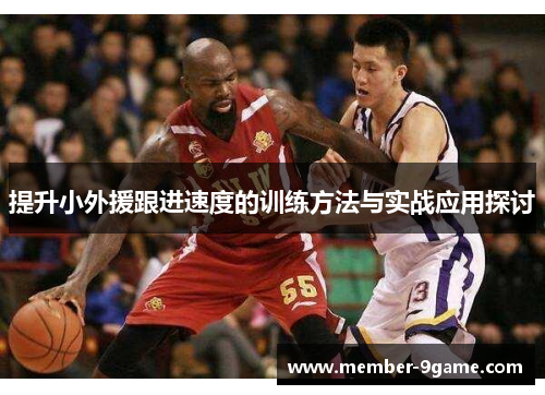 提升小外援跟进速度的训练方法与实战应用探讨 提升小外援跟进速度的训练方法与实战应用探讨