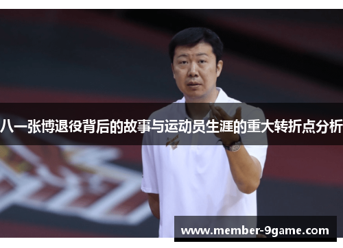 八一张博退役背后的故事与运动员生涯的重大转折点分析 八一张博退役背后的故事与运动员生涯的重大转折点分析