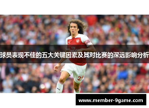 球员表现不佳的五大关键因素及其对比赛的深远影响分析 球员表现不佳的五大关键因素及其对比赛的深远影响分析