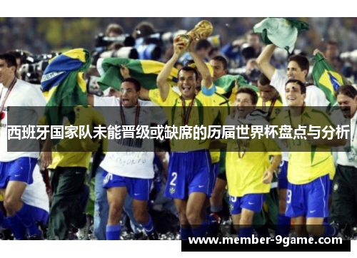 西班牙国家队未能晋级或缺席的历届世界杯盘点与分析 西班牙国家队未能晋级或缺席的历届世界杯盘点与分析