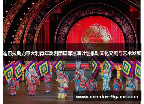 迪巴拉助力意大利青年戏剧团国际巡演计划推动文化交流与艺术发展 迪巴拉助力意大利青年戏剧团国际巡演计划推动文化交流与艺术发展