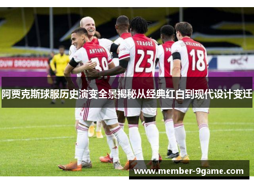 阿贾克斯球服历史演变全景揭秘从经典红白到现代设计变迁 阿贾克斯球服历史演变全景揭秘从经典红白到现代设计变迁