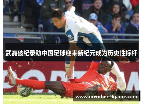 武磊破纪录助中国足球迎来新纪元成为历史性标杆 武磊破纪录助中国足球迎来新纪元成为历史性标杆
