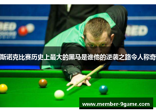 斯诺克比赛历史上最大的黑马是谁他的逆袭之路令人称奇 斯诺克比赛历史上最大的黑马是谁他的逆袭之路令人称奇