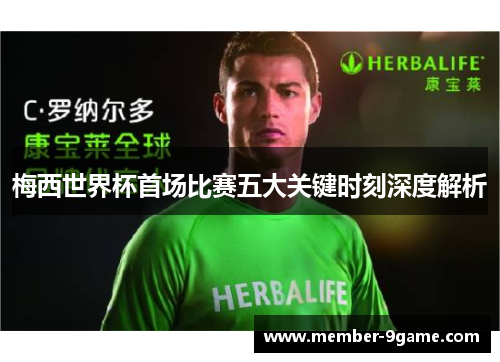 梅西世界杯首场比赛五大关键时刻深度解析 梅西世界杯首场比赛五大关键时刻深度解析