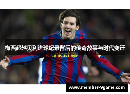 梅西超越贝利进球纪录背后的传奇故事与时代变迁