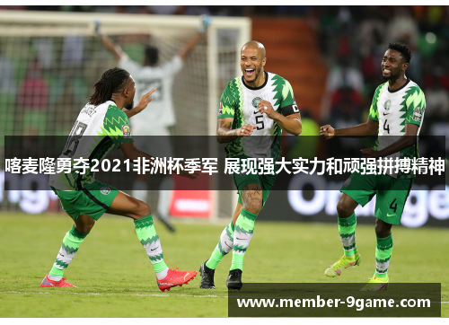 喀麦隆勇夺2021非洲杯季军 展现强大实力和顽强拼搏精神